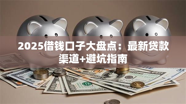 2025借钱口子大盘点：最新贷款渠道+避坑指南