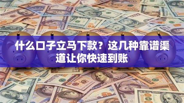 什么口子立马下款？这几种靠谱渠道让你快速到账