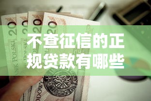 不查征信的正规贷款有哪些？这几种靠谱渠道值得一试