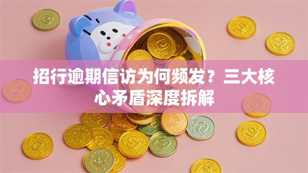 招行逾期信访为何频发?三大核心矛盾深度拆解 招行逾期信访为何频发?三大核心矛盾深度拆解