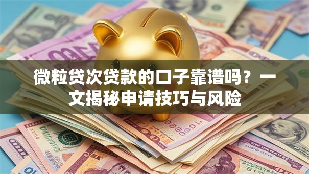 微粒贷次贷款的口子靠谱吗？一文揭秘申请技巧与风险