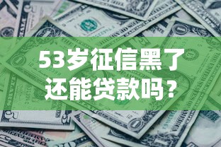 53岁征信黑了还能贷款吗?这几个口子或许能帮你 53岁征信黑了还能贷款吗?这几个口子或许能帮你