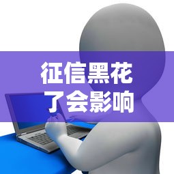 征信黑花了会影响男性婚姻吗？贷款专家深度解析信用与感情关系