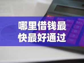 哪里借钱最快最好通过?低门槛正规借款渠道全解析 哪里借钱最快最好通过?低门槛正规借款渠道全解析
