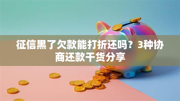 征信黑了欠款能打折还吗?3种协商还款干货分享 征信黑了欠款能打折还吗?3种协商还款干货分享