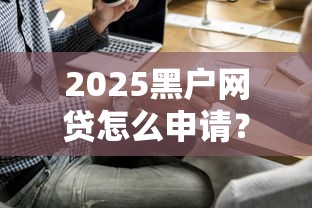 2025黑户网贷怎么申请？这五类平台或许能选