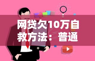 网贷欠10万自救方法:普通人真实债务化解指南 网贷欠10万自救方法:普通人真实债务化解指南