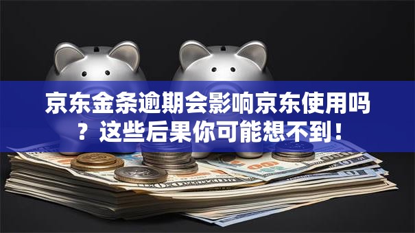 京东金条逾期会影响京东使用吗?这些后果你可能想不到! 京东金条逾期会影响京东使用吗?这些后果你可能想不到!