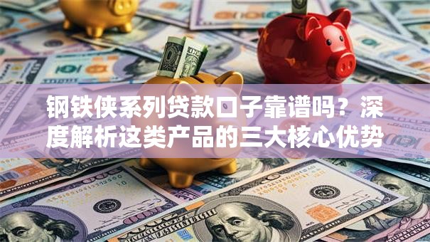 钢铁侠系列贷款口子靠谱吗？深度解析这类产品的三大核心优势