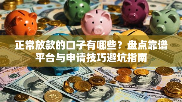 正常放款的口子有哪些?盘点靠谱平台与申请技巧避坑指南 正常放款的口子有哪些?盘点靠谱平台与申请技巧避坑指南
