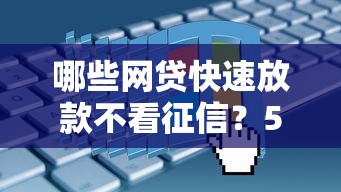 哪些网贷快速放款不看征信?5个靠谱平台申请流程全解析 哪些网贷快速放款不看征信?5个靠谱平台申请流程全解析