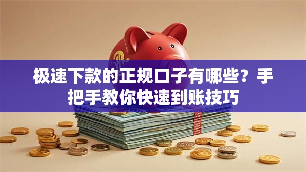 极速下款的正规口子有哪些？手把手教你快速到账技巧