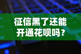 征信黑了还能开通花呗吗?实测分析+补救攻略看这里 征信黑了还能开通花呗吗?实测分析+补救攻略看这里