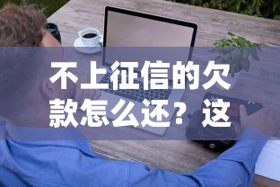 不上征信的欠款怎么还？这些方法帮你轻松解决债务难题