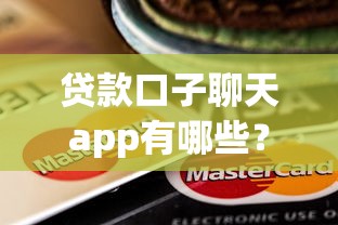 贷款口子聊天app有哪些？这些靠谱交流平台值得一试！