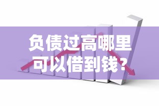 负债过高哪里可以借到钱?这些渠道通过率更高,试试这几个方法! 负债过高哪里可以借到钱?这些渠道通过率更高,试试这几个方法!