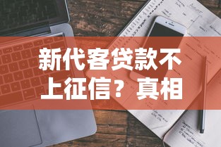 新代客贷款不上征信?真相揭秘与避坑指南 新代客贷款不上征信?真相揭秘与避坑指南