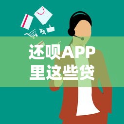 还呗APP里这些贷款平台到底靠不靠谱？实测对比帮你避坑！