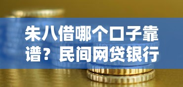 朱八借哪个口子靠谱？民间网贷银行渠道深度解析指南