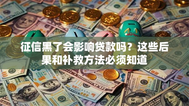 征信黑了会影响贷款吗？这些后果和补救方法必须知道