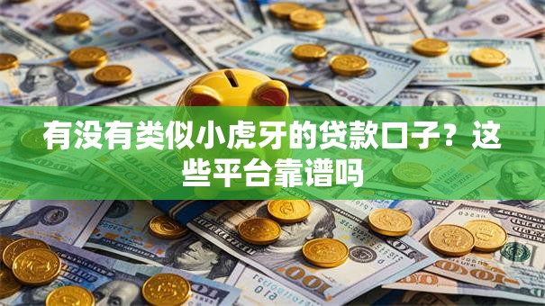有没有类似小虎牙的贷款口子？这些平台靠谱吗