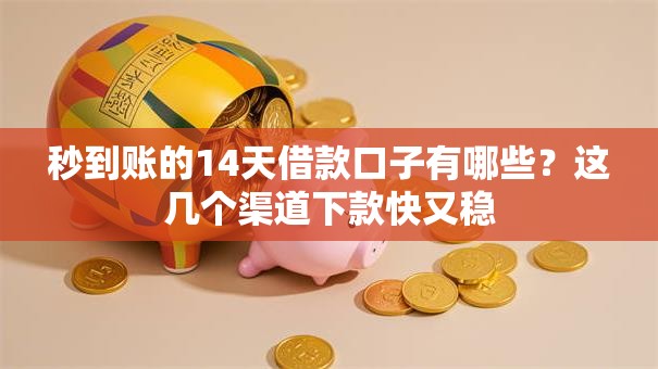 秒到账的14天借款口子有哪些？这几个渠道下款快又稳