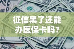 征信黑了还能办医保卡吗?一文说清申办条件和补救方法 征信黑了还能办医保卡吗?一文说清申办条件和补救方法