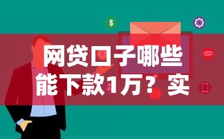 网贷口子哪些能下款1万?实测这5类平台审核快额度稳 网贷口子哪些能下款1万?实测这5类平台审核快额度稳