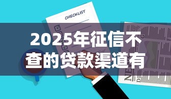 2025年征信不查的贷款渠道有哪些?这几个选择别错过 2025年征信不查的贷款渠道有哪些?这几个选择别错过