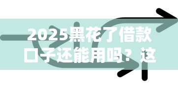 2025黑花了借款口子还能用吗？这些新变化必须知道！
