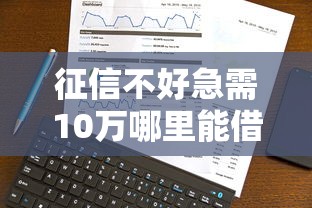 征信不好急需10万哪里能借到钱?这5种方法真实靠谱 征信不好急需10万哪里能借到钱?这5种方法真实靠谱