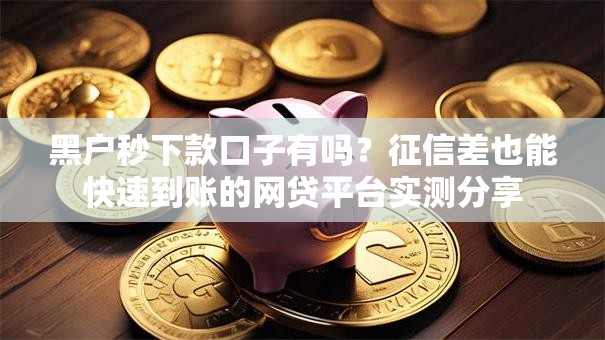 黑户秒下款口子有吗？征信差也能快速到账的网贷平台实测分享
