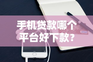 手机贷款哪个平台好下款？实测通过率高的小额口子推荐