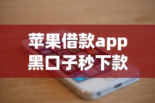 苹果借款app黑口子秒下款可靠吗？深度揭秘背后真相！