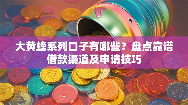 大黄蜂系列口子有哪些？盘点靠谱借款渠道及申请技巧