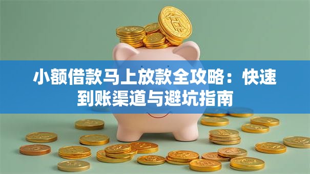 小额借款马上放款全攻略:快速到账渠道与避坑指南 小额借款马上放款全攻略:快速到账渠道与避坑指南