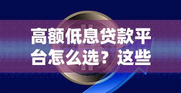 高额低息贷款平台怎么选?这些靠谱渠道助你轻松解决资金难题 高额低息贷款平台怎么选?这些靠谱渠道助你轻松解决资金难题