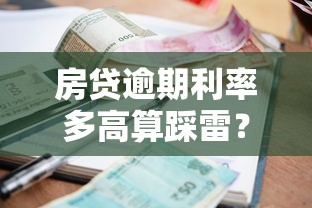 房贷逾期利率多高算踩雷?这三大标准帮你避坑! 房贷逾期利率多高算踩雷?这三大标准帮你避坑!