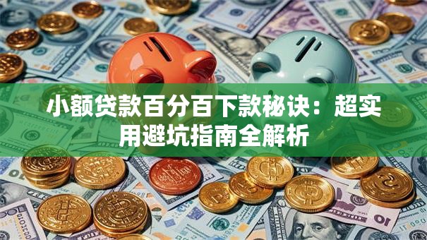 小额贷款百分百下款秘诀:超实用避坑指南全解析 小额贷款百分百下款秘诀:超实用避坑指南全解析