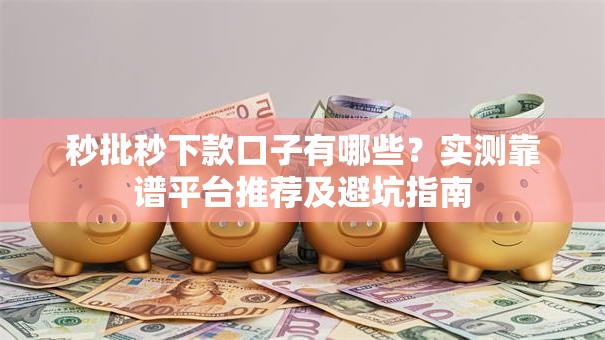 秒批秒下款口子有哪些?实测靠谱平台推荐及避坑指南 秒批秒下款口子有哪些?实测靠谱平台推荐及避坑指南