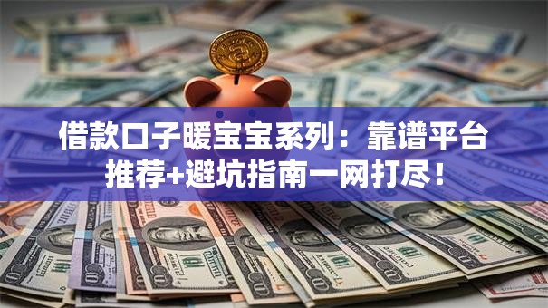 借款口子暖宝宝系列：靠谱平台推荐+避坑指南一网打尽！