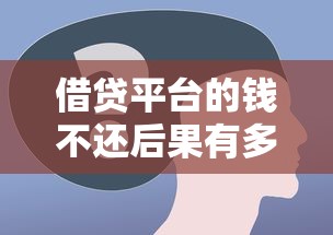借贷平台的钱不还后果有多严重？这些坑千万别踩！