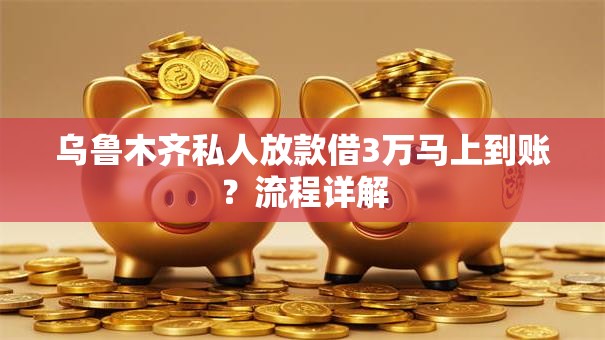 乌鲁木齐私人放款借3万马上到账?流程详解 乌鲁木齐私人放款借3万马上到账?流程详解
