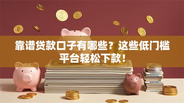 靠谱贷款口子有哪些?这些低门槛平台轻松下款! 靠谱贷款口子有哪些?这些低门槛平台轻松下款!