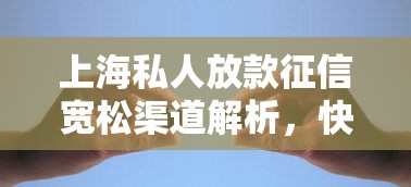 上海私人放款征信宽松渠道解析,快速解决资金难题 上海私人放款征信宽松渠道解析,快速解决资金难题