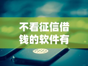 不看征信借钱的软件有哪些?这几类渠道要谨慎选择 不看征信借钱的软件有哪些?这几类渠道要谨慎选择