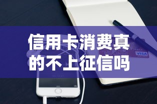 信用卡消费真的不上征信吗？这些隐藏影响你必须知道