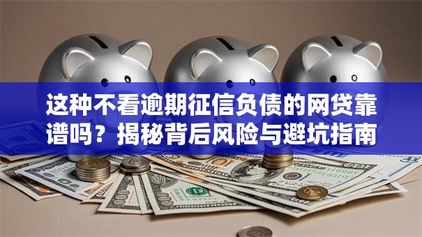 这种不看逾期征信负债的网贷靠谱吗?揭秘背后风险与避坑指南 这种不看逾期征信负债的网贷靠谱吗?揭秘背后风险与避坑指南