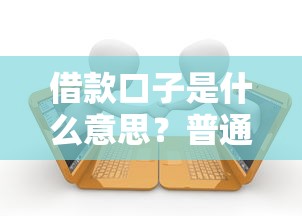 借款口子是什么意思？普通人必看的贷款渠道解析与避坑指南