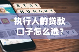 执行人的贷款口子怎么选?5个实用避坑指南 执行人的贷款口子怎么选?5个实用避坑指南